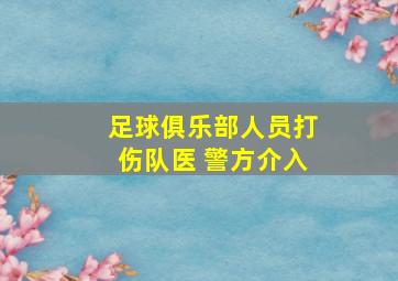 足球俱乐部人员打伤队医 警方介入